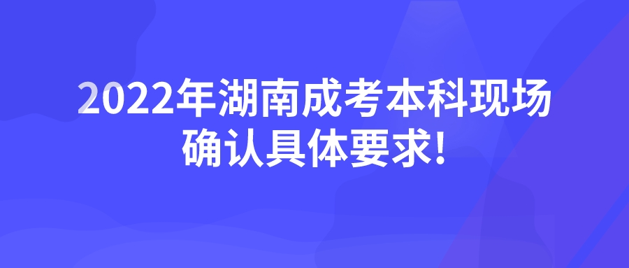 2022年湖南成考本科现场确认具体要求!