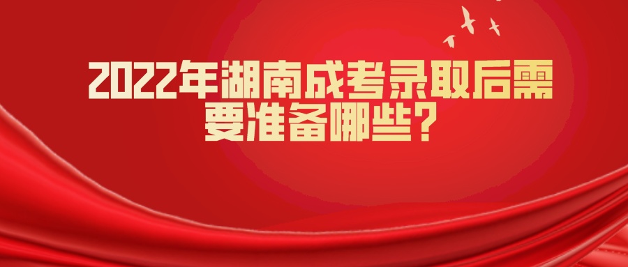 2022年湖南成考录取后需要准备哪些?