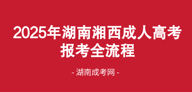 2025年湖南湘西成人高考报考全流程